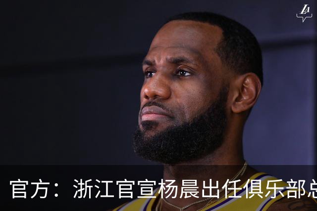 官方：浙江官宣杨晨出任俱乐部总经理